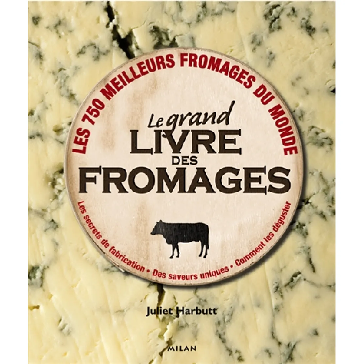 Le grand livre des fromages : les 750 meilleurs fromages du monde : les secrets de fabrication, des saveurs uniques, comment les déguster